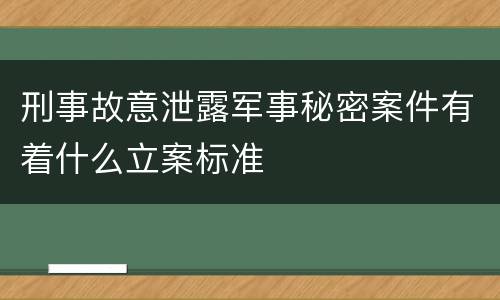 刑事故意泄露军事秘密案件有着什么立案标准