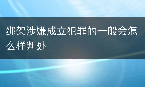 绑架涉嫌成立犯罪的一般会怎么样判处