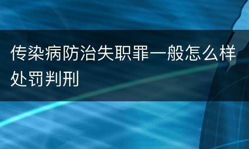 传染病防治失职罪一般怎么样处罚判刑