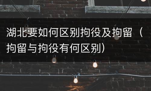 湖北要如何区别拘役及拘留（拘留与拘役有何区别）