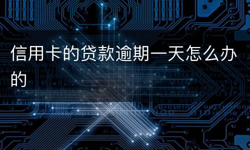 信用卡的贷款逾期一天怎么办的