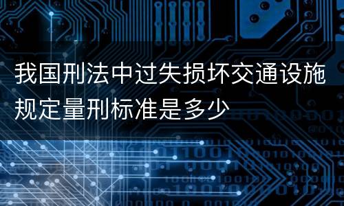 我国刑法中过失损坏交通设施规定量刑标准是多少