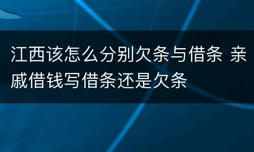 江西该怎么分别欠条与借条 亲戚借钱写借条还是欠条