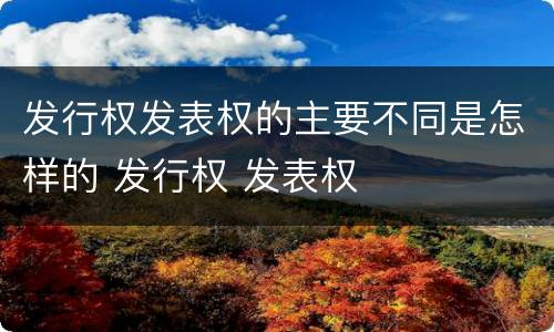 发行权发表权的主要不同是怎样的 发行权 发表权