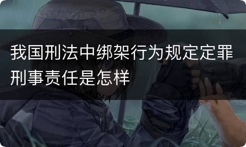 我国刑法中绑架行为规定定罪刑事责任是怎样