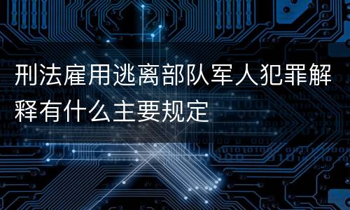 刑法雇用逃离部队军人犯罪解释有什么主要规定