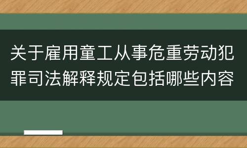 关于雇用童工从事危重劳动犯罪司法解释规定包括哪些内容
