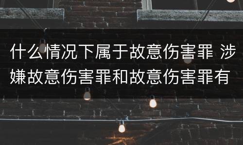 什么情况下属于故意伤害罪 涉嫌故意伤害罪和故意伤害罪有什么区别