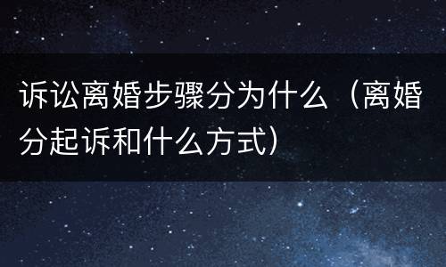 诉讼离婚步骤分为什么（离婚分起诉和什么方式）