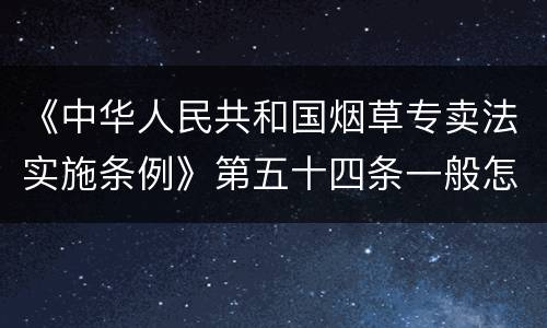 《中华人民共和国烟草专卖法实施条例》第五十四条一般怎么规定
