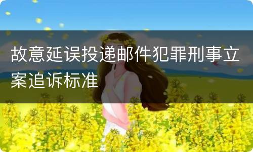 故意延误投递邮件犯罪刑事立案追诉标准