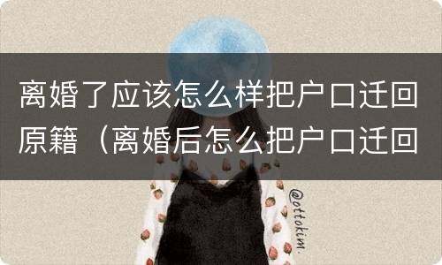 离婚了应该怎么样把户口迁回原籍（离婚后怎么把户口迁回去）