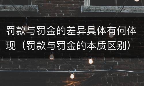 罚款与罚金的差异具体有何体现（罚款与罚金的本质区别）