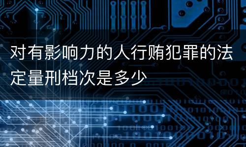 对有影响力的人行贿犯罪的法定量刑档次是多少