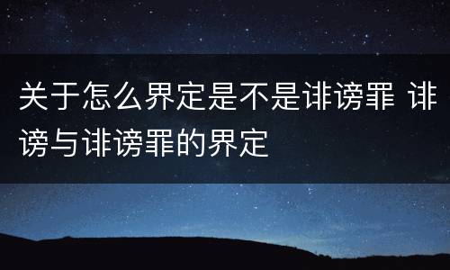 关于怎么界定是不是诽谤罪 诽谤与诽谤罪的界定