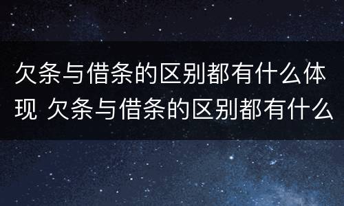 欠条与借条的区别都有什么体现 欠条与借条的区别都有什么体现呢