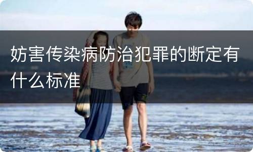 妨害传染病防治犯罪的断定有什么标准