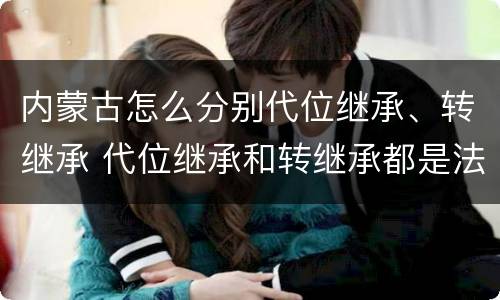 内蒙古怎么分别代位继承、转继承 代位继承和转继承都是法定继承