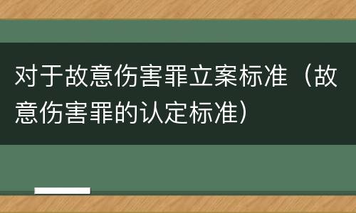 对于故意伤害罪立案标准（故意伤害罪的认定标准）