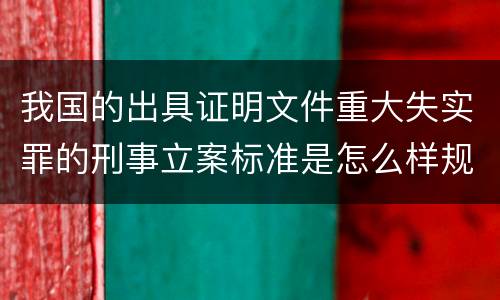 我国的出具证明文件重大失实罪的刑事立案标准是怎么样规定