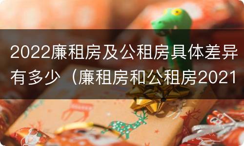 2022廉租房及公租房具体差异有多少（廉租房和公租房2021年最新通知）