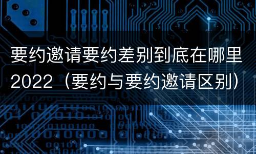 要约邀请要约差别到底在哪里2022（要约与要约邀请区别）
