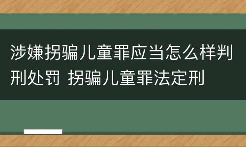 涉嫌拐骗儿童罪应当怎么样判刑处罚 拐骗儿童罪法定刑