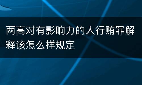 两高对有影响力的人行贿罪解释该怎么样规定