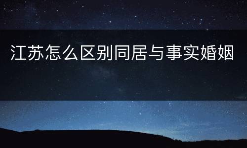 江苏怎么区别同居与事实婚姻