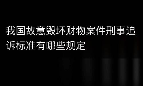 我国故意毁坏财物案件刑事追诉标准有哪些规定