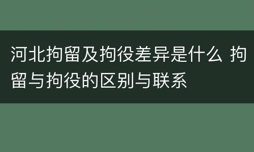 河北拘留及拘役差异是什么 拘留与拘役的区别与联系