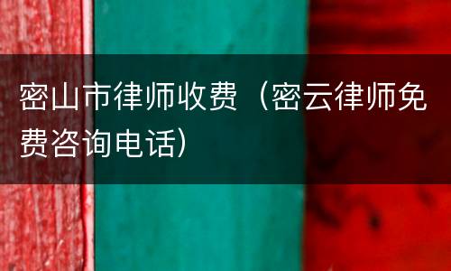密山市律师收费（密云律师免费咨询电话）