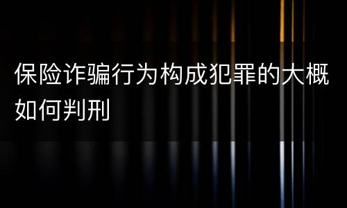 保险诈骗行为构成犯罪的大概如何判刑