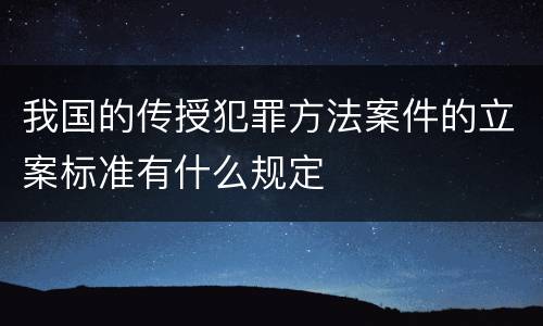 我国的传授犯罪方法案件的立案标准有什么规定