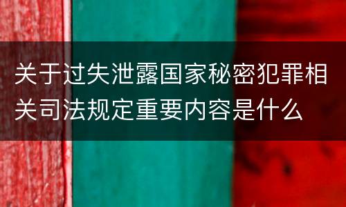 关于过失泄露国家秘密犯罪相关司法规定重要内容是什么