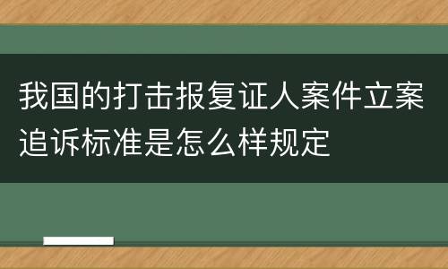 我国的打击报复证人案件立案追诉标准是怎么样规定