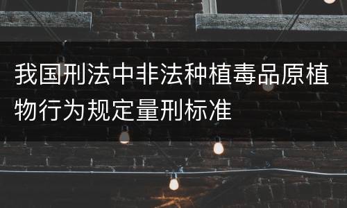 我国刑法中非法种植毒品原植物行为规定量刑标准