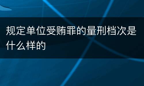 规定单位受贿罪的量刑档次是什么样的
