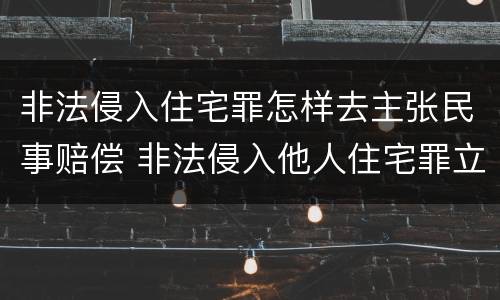 非法侵入住宅罪怎样去主张民事赔偿 非法侵入他人住宅罪立案标准民事赔偿