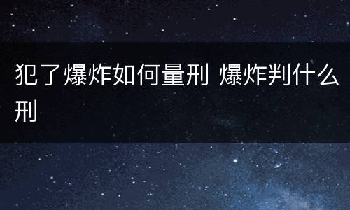 犯了爆炸如何量刑 爆炸判什么刑