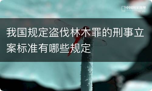 我国规定盗伐林木罪的刑事立案标准有哪些规定