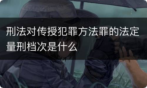 刑法对传授犯罪方法罪的法定量刑档次是什么