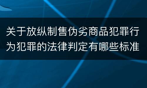 关于放纵制售伪劣商品犯罪行为犯罪的法律判定有哪些标准