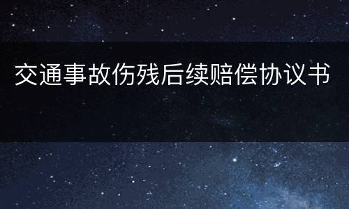 交通事故伤残后续赔偿协议书