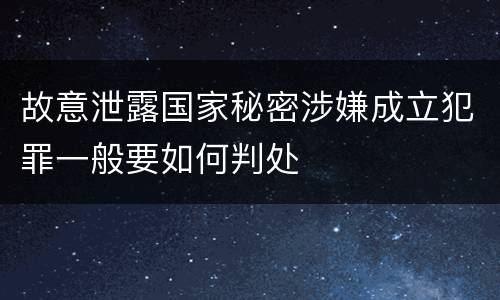 故意泄露国家秘密涉嫌成立犯罪一般要如何判处