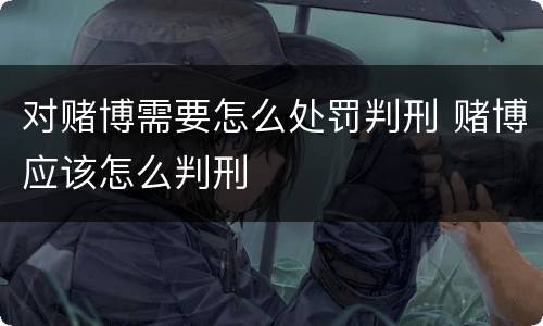对赌博需要怎么处罚判刑 赌博应该怎么判刑