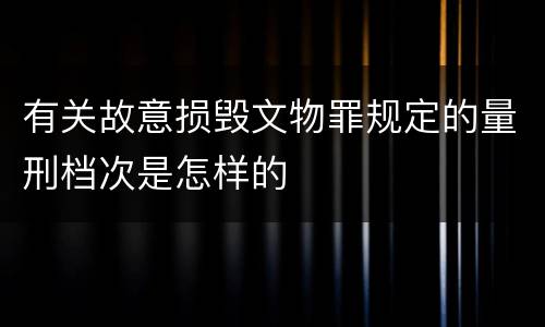 有关故意损毁文物罪规定的量刑档次是怎样的