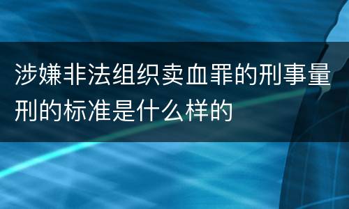 涉嫌非法组织卖血罪的刑事量刑的标准是什么样的