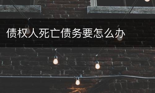 债权人死亡债务要怎么办