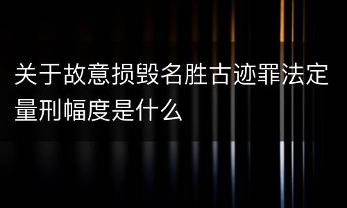 关于故意损毁名胜古迹罪法定量刑幅度是什么